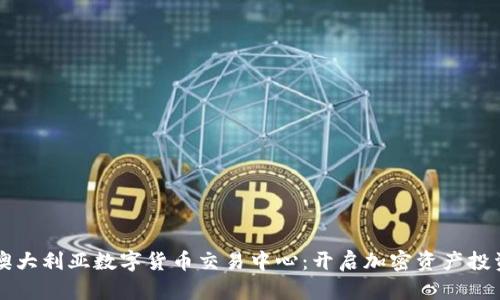 יני澳大利亚数字货币交易中心：开启加密资产投资新纪元