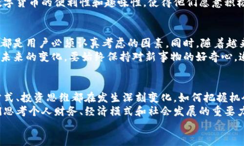  31930大写数字货币：解锁财富新视野，如何在数字化时代中立足？ / 
 guanjianci 数字货币, 大写数字货币, 财富管理, 投资创新 /guanjianci 

引言：数字时代的货币演变
随着科技的迅猛发展，传统的货币模式正在悄然改变，而数字货币的崛起则成为了新时代金融市场的重要组成部分。31930大写数字货币，作为一种创新的数字资产，正在吸引越来越多的投资者和用户的目光。在未来的财富管理和投资领域，其带来的变革可能会让我们对财富的定义有一个全新的认识。

何为31930大写数字货币?
31930大写数字货币是一种基于区块链技术的数字资产，它不仅仅是传统意义上的货币，更是一种新的财富管理工具。它的名字依据于数字货币市场中的一些核心技术和理念，31930象征着一种新的价值观，而“大写”则强调了其在数字货币体系中的独特地位。
这种货币具备去中心化、匿名性和高安全性等特点，允许用户更自由地进行交易，不受传统金融体系的限制。同时，31930数字货币也在逐步地推动着社会对数字经济的认知与接受。无论是在小额支付还是大额投资中，它都有着不可忽视的优势。

大写数字货币的独特卖点
在不同的数字货币中，31930大写数字货币的独特之处，主要体现在以下几个方面：
ul
    listrong高流动性：/strong31930大写数字货币具有极强的市场流动性，支持快速交易，用户可以随时根据市场动态进行买卖。/li
    listrong易于使用：/strong与传统货币相比，31930的用户体验设计更为友好，任何人都可以轻松上手，无需复杂的技术背景。/li
    listrong稳定性高：/strong该货币致力于抵御市场波动，通过创新的机制保持价值相对稳定，降低投资风险。/li
    listrong社区支持：/strong31930大写数字货币背后有强大的社区支持，用户可以在其中获取丰富的信息与资源。/li
/ul

数字货币的投资潜力
在全球经济逐渐数字化的今天，数字货币的投资潜力变得越发明显。31930大写数字货币的成熟与发展，为投资者提供了一个新的机会窗口。从资产配置的角度来看，数字货币的加入不仅能够提升投资组合的多样性，还能有效分散风险。
首先，数字货币市场的波动性为高风险偏好的投资者带来了丰厚的回报潜力。随着更多企业和机构的接纳，数字货币的价值有望持续上升。
其次，大写数字货币的去中心化特征意味着它不受单一市场或国家经济政策影响，这使得其具有一定的抗通胀能力。在全球经济不稳定的背景下，31930大写数字货币的吸引力愈加明显。

如何开始使用31930大写数字货币？
如果你对31930大写数字货币感兴趣，想要开始投资和使用，可以按照以下步骤进行：
ol
    listrong选择交易平台：/strong选择一个可信赖的数字货币交易平台，这是购买和交易31930大写数字货币的第一步。要注意选择那些用户评价好、安全性高的平台。/li
    listrong注册账户：/strong在交易平台上注册账户，通常需要提供一些个人信息以及身份验证。/li
    listrong资金充值：/strong通过银行转账、信用卡或者其他支付方式为账户充值。/li
    listrong购买数字货币：/strong通过平台的购买功能，选择31930大写数字货币进行交易，设置买入价格和数量，确认交易。/li
    listrong保护资金安全：/strong建议将数字货币存储在个人钱包中，确保其安全性，避免在交易平台上长期持有。/li
/ol

财富管理新策略
31930大写数字货币不仅仅是投资工具，更是一种全新的财富管理策略。其独特的性质为我们提供了多样化的资产配置选择：增值、保值或是投机，不同的目标都有相应的方法。
对年轻一代来说，31930大写数字货币尤其具有吸引力。诸如手机支付和社交媒体的普及，使他们更容易接触到这一新兴领域。数字货币的便利性和趣味性，使得他们愿意积极参与其中。此外，掌握这种新型工具也能为个人的未来财务自由铺平道路。

面对的挑战与机遇
当然，31930大写数字货币在带来机遇的同时，也面临诸多挑战。监管政策的不确定性、平台安全性的隐患、市场信息的不对称等，都是用户必须认真考虑的因素。同时，随着越来越多的人参与进来，市场的竞争也在加剧。
然而，正是这些挑战，反而促使了31930大写数字货币不断创新和发展。作为用户，了解市场动态、学习相关知识，才能更好地应对未来的变化。要始终保持对新事物的好奇心，追求更高层次的金融素养，才能在这一波数字化浪潮中掌握主动权。

结论：未来的财富之路
31930大写数字货币，作为数字经济的前沿产物，为我们开启了一扇通往新财富的大门。在这一时代变革的浪潮中，我们的消费方式、投资思维都在发生深刻变化。如何把握机会、迎接挑战，成为每个个体通往未来的关键所在。
随着理念的转变和技术的进步，数字货币的未来充满了可能性。31930大写数字货币在这个进程中，不仅仅是工具，更是推动我们思考个人财务、经济模式和社会发展的重要力量。
让我们在这条财富之路上，一起探索未知的可能，拥抱不可预知的未来！