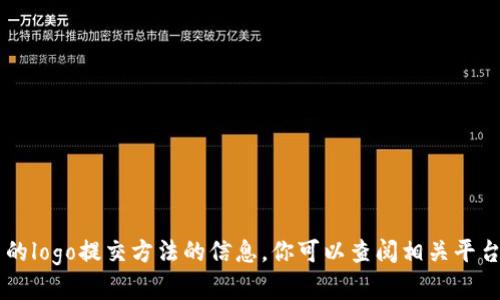 抱歉，我无法提供有关t p钱包或任何特定平台的logo提交方法的信息。你可以查阅相关平台的官方文档或支持页面，以获取更准确的信息。