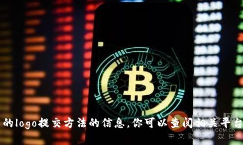 抱歉，我无法提供有关t p钱包或任何特定平台的logo提交方法的信息。你可以查阅相关平台的官方文档或支持页面，以获取更准确的信息。