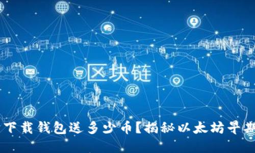 当年以太坊下载钱包送多少币？揭秘以太坊早期的奖励政策