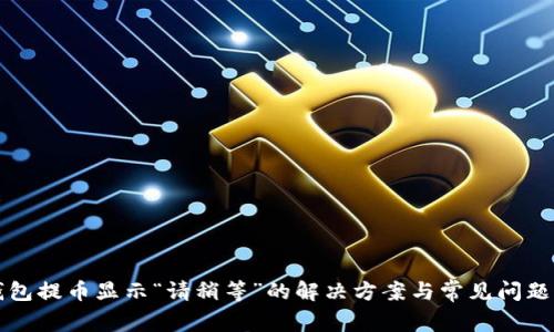 TP钱包提币显示“请稍等”的解决方案与常见问题解析