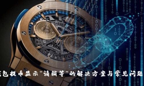 TP钱包提币显示“请稍等”的解决方案与常见问题解析