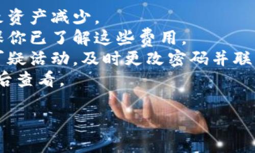 很抱歉，关于“T P钱包兑币后资产怎么少了”的具体问题，我无法提供精确的帮助。如果你在使用某一特定数字钱包或交易平台时遇到资金减少的问题，建议你检查以下几点：

1. **确认交易记录**：查看你的交易历史，以确认是否有交易或费用导致资产减少。 
2. **费用问题**：许多数字钱包在进行交易或兑币时会收取手续费，确保你已了解这些费用。
3. **安全问题**：确认你的账户没有被未授权的访问。如果你发现任何可疑活动，及时更改密码并联系相关平台的客服。
4. **网络问题**：有时由于网络延迟，资产显示可能不及时更新，建议稍后查看。

如果问题仍然存在，建议直接联系钱包的客服获取进一步帮助。