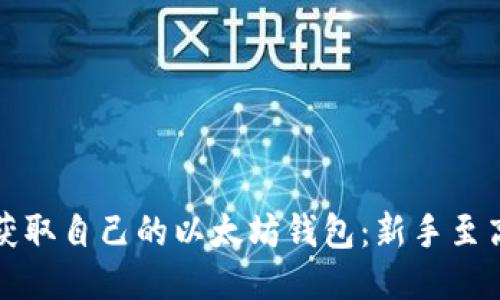 如何快速轻松获取自己的以太坊钱包：新手至高手的全面指南