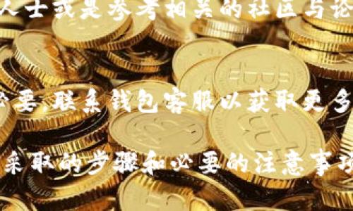 在讨论是否可以删除T P钱包之前，首先我们需要了解什么是T P钱包及其功能。T P钱包是一种数字钱包，主要用于存储和管理加密货币、进行线上交易以及进行资产管理等。许多人对这类数字钱包的使用和管理方面有疑虑，其中就包括删除钱包的问题。

什么是T P钱包？
T P钱包是一款数字货币钱包，它不仅可以安全地存储各种加密货币，还可以方便地帮助用户管理资产，进行各种在线交易。由于加密货币逐渐走入大众视野，越来越多的用户开始使用数字钱包来进行投资、交易与资产管理。

为什么要删除T P钱包？
用户可能会因为多种原因考虑删除T P钱包。首先，有些人可能不再使用数字货币，觉得这个钱包没有必要继续保留。其次，一些用户可能对T P钱包的安全性能产生疑虑，担心自己的资金安全。此外，钱包的使用过程中，用户可能会遇到各种技术问题，导致他们选择放弃使用。

是否可以删除T P钱包？
关于是否可以删除T P钱包，答案是肯定的。用户可以选择删除自己的钱包，但在此之前，要谨慎考虑以下几点：

备份钱包信息的重要性
在删除钱包之前，备份好钱包的数据和私钥是非常重要的。如果您删除了钱包，但仍希望在未来恢复资产，那么您就需要这些信息。通常，钱包应用会提供备份选项，这时候您可以将相关信息导出，存储在一个安全的地方。

删除后的资金去向
在您决定删除钱包之前，请确认钱包中的资金是否已转移。对大多数用户来说，删除钱包的同时还意味着放弃钱包中未转移的资金。如果您在未转移的情况下删除钱包，将很难再次访问这些资产。

如何删除T P钱包？
如果您确定要删除T P钱包，以下是一些大致的步骤：
ul
li打开您的T P钱包应用程序。/li
li进入设置菜单，查找“删除账户”或“注销账户”的选项。/li
li阅读相关条款，确认您已备份好必要的信息。/li
li按照指引确认删除操作。/li
/ul

注意事项
请务必注意，删除T P钱包是一个不可逆的过程。一旦删除，您将无法访问原本存储在钱包中的资产。因此，请仔细考虑，再做决定。同时，确保选择安全可靠的方法删除应用程序，以保护您的个人信息。

对于新手用户的建议
如果您是新手用户，在使用T P钱包时，尽量了解其功能和操作流程。在看到钱包内的操作或是技术问题时，可以求助专业人士或是参考相关的社区与论坛，以避免因使用不当而导致的资源损失。

总结
在今天的数字货币环境中，选择是否删除T P钱包是一个重要的决策。确保您了解所有有关资产和信息备份的内容。如有必要，联系钱包客服以获取更多帮助和支持。无论您的决定是什么，确保安全和隐私始终是最重要的。

以上就是关于是否可以删除T P钱包的详细介绍。从多个角度分析了用户在考虑删除钱包时可能会遇到的问题，以及可以采取的步骤和必要的注意事项。希望这些信息能够帮助到需要使用或考虑删除T P钱包的用户。