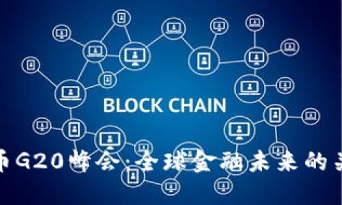 数字货币G20峰会：全球金融未来的关键定调