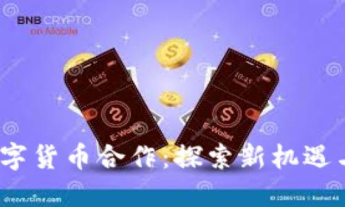 2023年数字货币合作：探索新机遇与创新方向