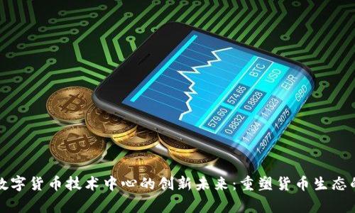 探索国家数字货币技术中心的创新未来：重塑货币生态的变革力量