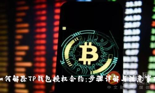 如何解除TP钱包授权合约：步骤详解与注意事项