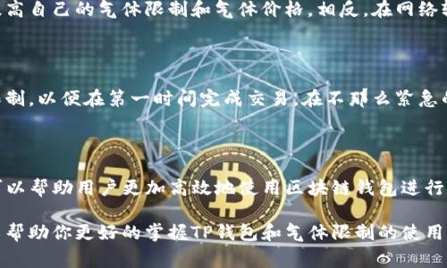 在币圈中，“TP钱包”通常指的是一种区块链数字资产钱包。而“气体限制”的概念则是来源于以太坊等智能合约平台。气体（Gas）是用来支付在区块链网络上执行智能合约或进行交易的计算资源的单位。气体限制则是指在每一笔交易中，用户所愿意支付的最大气体数量，超出这个数量时交易会被拒绝执行。

### 气体限制的作用

气体限制的设置是为了保护区块链网络的稳定性和安全性。在进行任何操作时，用户需要设定一个气体限制，这个限制决定了交易的复杂性和执行所需的计算资源。设定适当的气体限制能够确保交易可以顺利完成，同时也防止因意外复杂操作导致的网络拥堵。

### 如何设定气体限制

了解交易的复杂性

在使用TP钱包进行交易时，用户需要首先了解自己交易的复杂性。并非每笔交易的气体消耗都是相同的，简单的交易通常消耗较少的气体，而执行复杂的智能合约则需要更多的气体。因此，了解交易的具体情况并合理设定气体限制是非常重要的。

参考历史交易

用户可以通过查看历史上相似交易的气体消耗情况来决定自己的气体限制。每个区块链浏览器通常会提供这样的数据，用户可以参考这些信息来设定自己的交易参数。

### 气体价格与气体限制

气体价格的波动

气体价格并不是固定的，它会随网络的拥堵程度和用户需求的变化而波动。在高峰期，气体价格可能大幅上升，而在网络空闲时，价格则会下降。因此，用户在进行交易时，除了设定气体限制外，还需要关注实时的气体价格。这是一个动态的过程，需要用户根据网络情况进行调整。

### 影响气体限制的因素

网络状况

网络的拥堵情况会显著影响气体限制的设定。当区块链网络上交易活跃度较高时，用户为了确保交易能够快速被打包，可能需要提高自己的气体限制和气体价格。相反，在网络较为空闲时，降低气体限制同样可以顺利完成交易。

交易的紧急程度

用户对于交易的紧急程度也会直接影响其气体限制。如果某笔交易比较紧急，用户往往愿意支付更高的气体价格，甚至提高气体限制，以便在第一时间完成交易。在不那么紧急的情况下，用户可以选择低气体限制，从而节省交易成本。

### 总结

总的来说，TP钱包中的气体限制功能为用户在进行交易时提供了一种灵活的选择。理解气体限制的含义及其在交易中的重要性，可以帮助用户更加高效地使用区块链钱包进行数字资产操作。在实际使用过程中，用户应当结合网络状况、历史数据和个人需求来设定气体限制，从而确保交易的顺利进行。

如需了解更详细的内容或具体操作指南，建议关注币圈的相关论坛和社区，那里有很多经验丰富的用户分享操作经验和技巧，可以帮助你更好的掌握TP钱包和气体限制的使用方法。