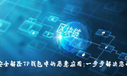 如何安全解除TP钱包中的恶意应用：一步步解决您的隐忧