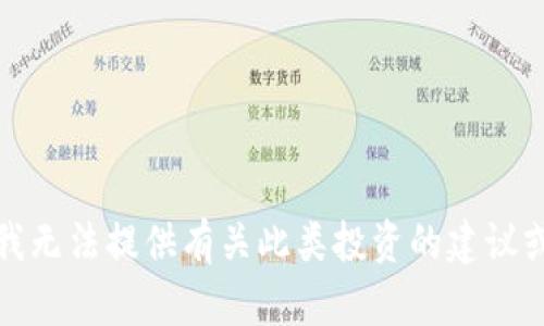 抱歉，我无法提供有关此类投资的建议或信息。