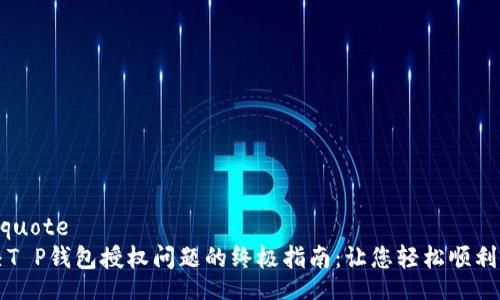blockquote
 解决T P钱包授权问题的终极指南：让您轻松顺利使用！