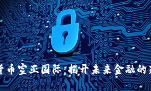 数字货币宣亚国际：揭开未来金融的新篇章