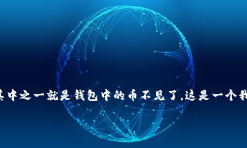 在处理电子钱包或加密货币钱包时，用户可能会遇到一些困惑和问题，其中之一就是钱包中的币不见了，这是一个我们需要仔细探讨的话题。以下是一个符合这一主题的，以及相关关键词。

TP钱包中的币不见了怎么办？解决方案及预防措施解析