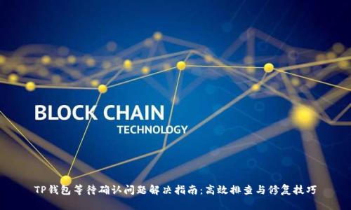 TP钱包等待确认问题解决指南：高效排查与修复技巧