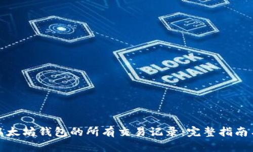如何查看以太坊钱包的所有交易记录：完整指南与实用技巧