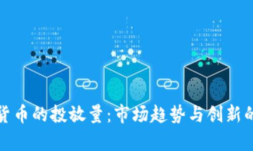 探索数字货币的投放量：市场趋势与创新的深度解析