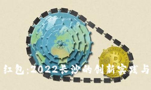 数字货币红包：2022长沙的创新实践与市场展望