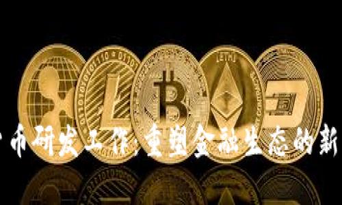 法定数字货币研发工作：重塑金融生态的新机遇与挑战
