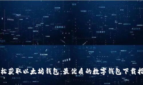 轻松获取以太坊钱包：最优质的数字钱包下载指南