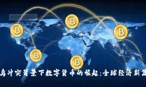 俄乌冲突背景下数字货币的崛起：全球经济新篇章