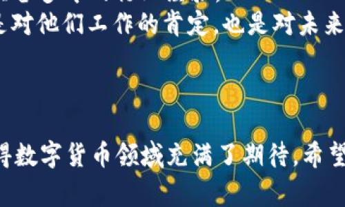   揭秘2023年数字货币领域获奖项目：创新与价值并存！ / 

 guanjianci 数字货币, 加密货币, 区块链, 项目获奖 /guanjianci 

引言：数字货币的快速崛起
在过去的十年里，数字货币从初生的边缘科技逐渐演变为主流金融资产。比特币、以太坊等领军币种的出现，不仅吸引了投资者的关注，更推动了全球金融体系的变革。随着技术的不断发展和市场需求的不断变化，各种创新项目如雨后春笋般涌现。与此同时，每年都会举行多个奖项以表彰在这个领域中表现卓越的项目和团队。本文将带您深入了解2023年数字货币领域获奖项目名单，探讨它们的创新点和独特卖点。

数字货币获奖项目的类别
在介绍具体的获奖项目之前，了解这些奖项的类别至关重要。通常，数字货币领域的奖项可以分为以下几类：
ul
    li最佳技术创新奖/li
    li最佳用户体验奖/li
    li最佳社会影响奖/li
    li最佳应用场景奖/li
    li最佳团队奖/li
/ul
每个类别的设立旨在鼓励创新、推广优秀案例，并促进行业的整体发展。

最佳技术创新奖：技术驱动的未来
在这一类别中，得奖项目常常代表了行业技术的前沿，推动着区块链技术的进步。2023年，《超链科技》的“链上智能合约”项目脱颖而出。它通过利用自主开发的量子加密算法，实现了交易过程中的安全性和效率双提升。
其独特之处在于，传统的智能合约往往面临着安全隐患和延迟问题，但“链上智能合约”通过创新机制解决了这两大痛点。此外，该技术支持多链互操作性，促进了不同区块链之间的整合，显示出巨大商机。

最佳用户体验奖：将复杂变简单
用户体验在数字货币的普及中扮演着重要角色。2023年，“币友”项目凭借其简洁直观的界面设计和便捷的操作流程获得最佳用户体验奖。币友平台致力于打破技术壁垒，让非专业用户也能轻松参与数字货币交易。
其创建的教学模块，通过生动的图文并茂设计，帮助用户深入理解加密货币的基本概念，以游戏化的方式引导他们了解交易策略和风险管理。用户的正反馈证明了这一创新设计的成功，为数字货币的普及奠定了基础。

最佳社会影响奖：推动社会变革
数字货币不仅是一种资产形式，更辅助着社会的创新与变革。在这一方面，2023年的获奖项目“光明钱包”无疑是一颗璀璨的明珠。光明钱包致力于为发展中国家的无银行账户人群提供金融服务，通过简化传统银行系统中复杂的流程，使每个人都能接入全球经济。
其独特卖点在于“微交易”功能，使得用户可以以非常小的金额进行交易，极大地降低了门槛，同时增加了财政透明性。该项目不仅仅是一个商业工具，更代表着一种新的金融包容性，并在全球范围内推广教育和妇女赋权的理念。

最佳应用场景奖：开创行业新局面
在快速发展的数字货币生态中，具体的应用场景显得尤为重要。2023年的最佳应用场景奖归属于“链游无限”（Chain Games）。这个项目结合了区块链技术与游戏行业，通过创新的玩法，让玩家能够在游戏中真正拥有虚拟资产，并以此获利。
链游无限将用户与生态系统紧密相连，所有游戏中的资产均基于区块链，确保了玩家对资产的真正所有权。更重要的是，它还鼓励用户间的合作与竞争，极大提高了用户的参与度和粘性。在未来的市场中，该项目无疑有潜力引领新的消费和娱乐趋势。

最佳团队奖：支持背后的力量
最后，最佳团队奖的获得者“未来链”团队，是一个致力于促进区块链技术发展和应用的专业团队。他们的项目涵盖金融、医疗、教育等多个领域，且办公室成员均来自顶尖科技公司和学术机构，具备多年的行业经验。
该团队不仅在技术开发方面表现出色，还在项目的执行力及市场推广方面表现出非凡的实力。他们以对区块链未来的前瞻性认识和强烈的社会责任感，获得了业内的广泛认可与赞誉。这不仅是对他们工作的肯定，也是对未来发展的期待。

总结：数字货币的未来展望
随着数字货币市场的不断变革与发展，各类创新项目不断涌现，推动着整个行业向前迈进。从技术创新到社会影响，这些获奖项目无不体现着区块链技术的广泛适用性和无限可能。
展望未来，我们可以预见，数字货币将不仅仅是一种投资工具，而将逐渐渗透到社会生活的方方面面，改变我们的消费习惯、工作方式，甚至是社会结构。正是因为有这些前所未有的创新项目使得数字货币领域充满了期待。希望我们能继续见证这一历史进程，并通过这些获奖项目，找到属于自己在数字货币生态中的位置。