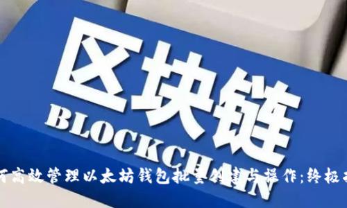 如何高效管理以太坊钱包批量创建与操作：终极指南