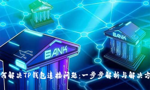 如何解决TP钱包连接问题：一步步解析与解决方案