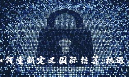 数字货币如何重新定义国际结算：机遇与挑战并存