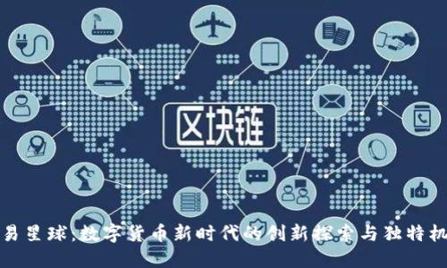 网易星球：数字货币新时代的创新探索与独特机遇