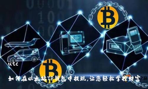 utc

如何在以太坊TP钱包中提现，让您轻松掌控财富