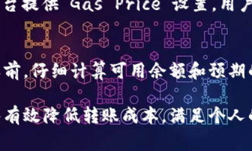 关于“im钱包最低可以转多少以太坊”的问题，首先我们需要了解im钱包的功能以及以太坊的转账机制。im钱包是一个去中心化的数字资产管理工具，支持多种加密货币的存储与转账。以太坊（ETH）作为一种流行的加密货币，具有智能合约的特性，而转账金额的限制一般由多个因素影响。

转账金额的基本要求
在进行以太坊转账时，并没有严格的“最低转账金额”。通常情况下，在以太坊网络上，每笔交易的费用（称为“Gas费”）是需要支付的。这意味着，即使你转账的ETH数量很少，如果Gas费超过转账金额，交易也会失败。因此，实际可转账的最低金额受Gas费的制约。

Gas费与转账金额的关系
Gas费是以太坊网络中的交易手续费，取决于网络的拥堵程度。每当你发起一次转账，都会产生一定的Gas费。这种费用是根据交易的复杂性和网络的即时需求来动态变化的。在网络繁忙的时段，Gas费可能会比较高，因此在进行以太坊转账时，往往需要考虑到这项费用。

im钱包的转账设置
对于使用im钱包的用户，在选择转账金额时，系统通常会提示用户余额和预计的Gas费。这时候，用户需要确保余额足够支持他们计划转账的ETH数量以及相应的Gas费。在钱包界面上，用户可以轻松了解到可用余额、Gas费用范畴等信息，以便进行聪明的选择。

实际案例分析
假设你在im钱包中持有0.01 ETH，当前Gas费用为0.0001 ETH。如果你想要将0.01 ETH全额转出，你的转账将会成功，因为扣除Gas费后仍然有余额。如果Gas费用上升到0.01 ETH，那么你将实际无可转账金额，因为所有的ETH都被用于支付Gas费用。

如何降低Gas费用
为了减少交易成本，用户可以采取以下几种策略。在网络繁忙时，可以选择在较为闲静的时段进行转账，比如周末或夜间。此外，有些交易平台提供“Gas Price”设置，用户可以自行调整，以选取最低的手续费。当然，手续费的高低直接影响了交易的确认速度，较低的Gas费可能导致交易延迟，因此需谨慎选择。

总结与建议
在im钱包中进行以太坊转账时，最低的转账数量没有明确的限制，但用户需要确保扣除Gas费后的余额仍然足够。因此，建议用户在转账之前，仔细计算可用余额和预期的Gas费用。通过合理的时间选择和费用管理，用户可以在im钱包中灵活且高效地转账以太坊，达成自己的投资与交易意图。

综合来看，通过对im钱包转账以太坊的流程解析，用户可以更明智地管理自己的数字资产。在深入了解Gas费用及其影响因素后，用户能够有效降低转账成本，满足个人的需求。希望以上内容能够帮助你更好地理解红包的转账机制以及实际操作中的细节。