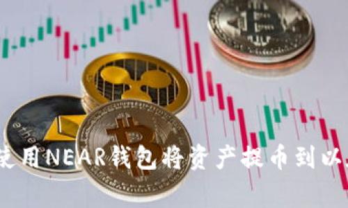jiaotong如何使用NEAR钱包将资产提币到以太坊？详尽指南