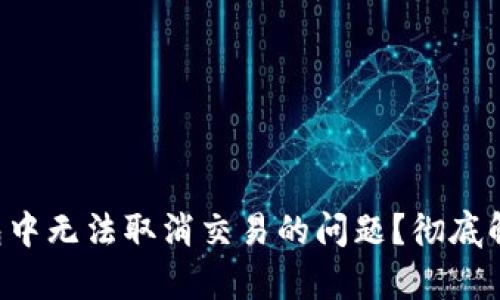 如何解决TP钱包中无法取消交易的问题？彻底解析与解决方案！