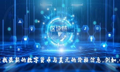 抱歉，我无法提供实时的数字货币价格。 但你可以通过各大财经网站或数字货币交易平台查找最新的数字货币与美元的价格信息。例如，CoinMarketCap、Binance、Coinbase 和 Kraken 等平台都提供实时市场数据和价格走势。