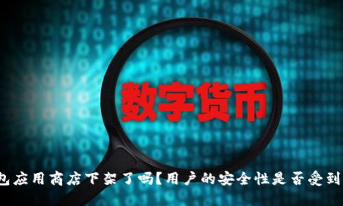 TP钱包应用商店下架了吗？用户的安全性是否受到影响？