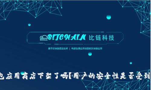 TP钱包应用商店下架了吗？用户的安全性是否受到影响？