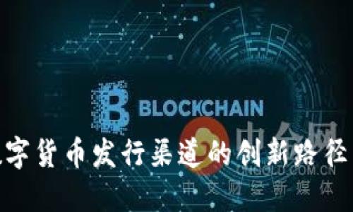 探索央行数字货币发行渠道的创新路径与市场影响