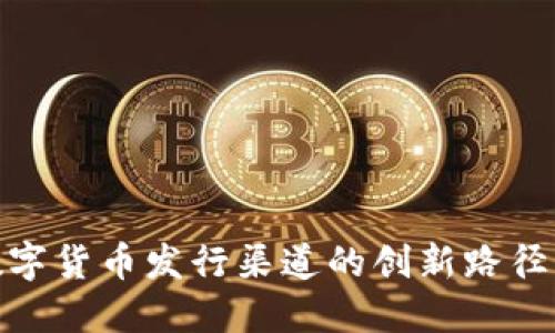 探索央行数字货币发行渠道的创新路径与市场影响