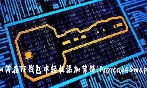 如何在TP钱包中轻松添加薄饼（PancakeSwap）
