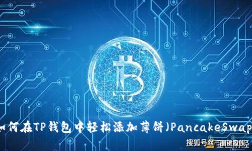 如何在TP钱包中轻松添加薄饼（PancakeSwap）