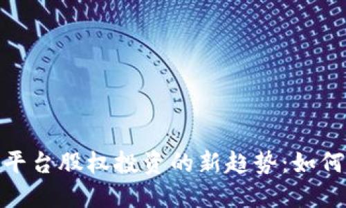 数字货币交易平台股权投资的新趋势：如何把握市场机遇