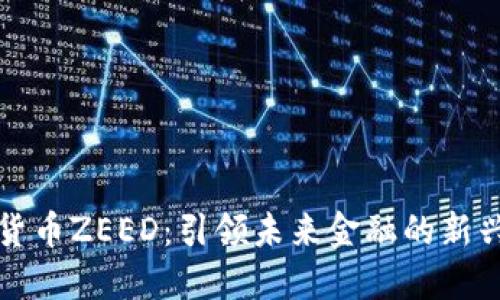 数字货币ZEED：引领未来金融的新兴力量