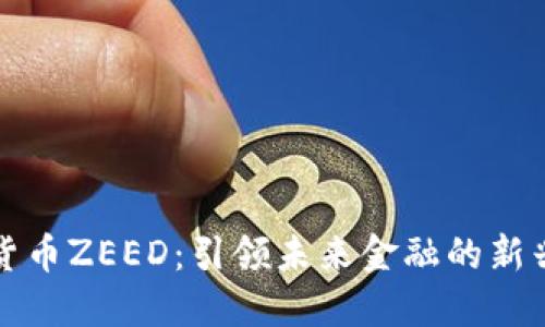 数字货币ZEED：引领未来金融的新兴力量