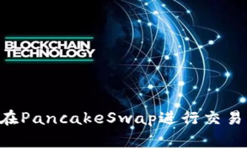 如何使用TP钱包在PancakeSwap进行交易：新手指南与技巧