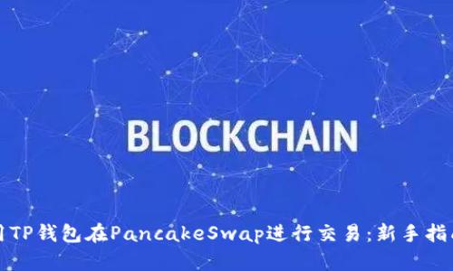 如何使用TP钱包在PancakeSwap进行交易：新手指南与技巧