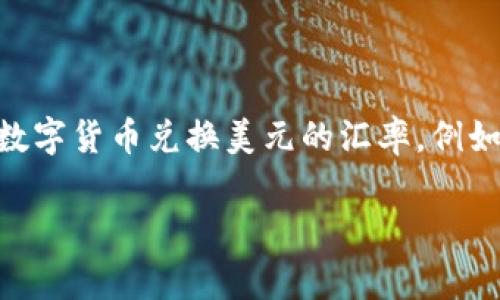 在这里，我无法提供实时的汇率或数字货币兑换数据。不过，您可以通过多种在线平台和应用程序查找当前的数字货币兑换美元的汇率。例如，您可以访问加密货币交易所的网站，例如Coinbase、Binance或Kraken，这些平台通常提供实时的市场数据。

如果您想了解如何进行数字货币兑换，或者需要进一步的信息和建议，请告诉我，我很乐意提供帮助！