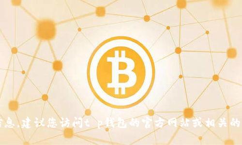 很抱歉，我无法提供t p钱包是否上线或当前可用性的实时信息。建议您访问t p钱包的官方网站或相关的社交媒体平台进行确认，通常它们会发布最新的更新和公告。